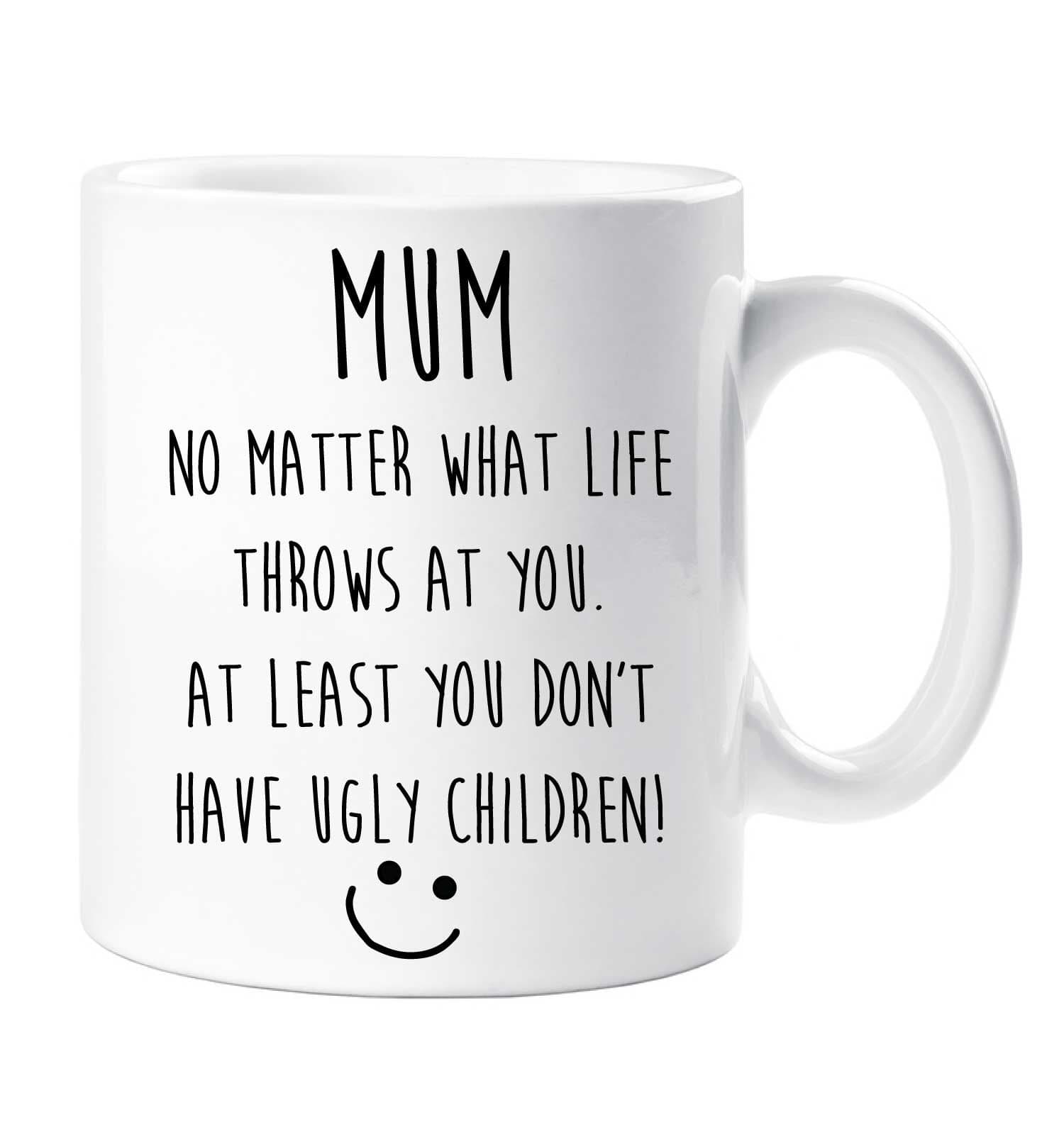 Mum No Matter What Life Throws At You. At Least You Dont Have Ugly Mug