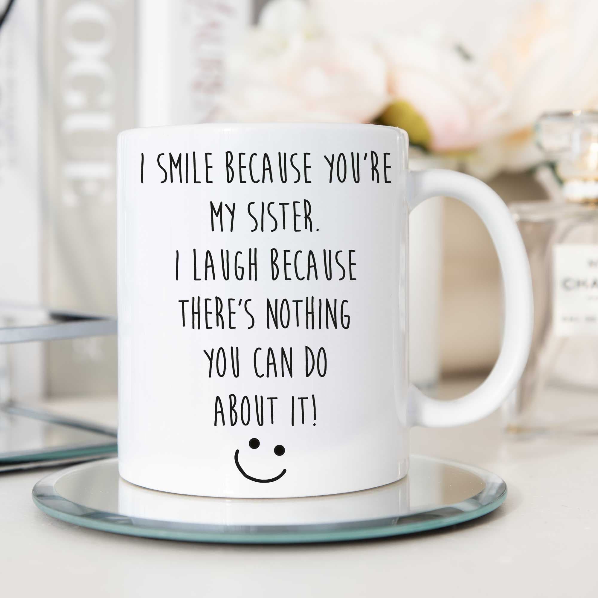 I Smile Because You Are My Sister I Laugh Because Theres Nothing You Can Do About It Mug