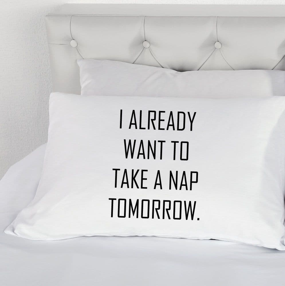 I Already Want to Take Nap Tomorrow Pillow Case