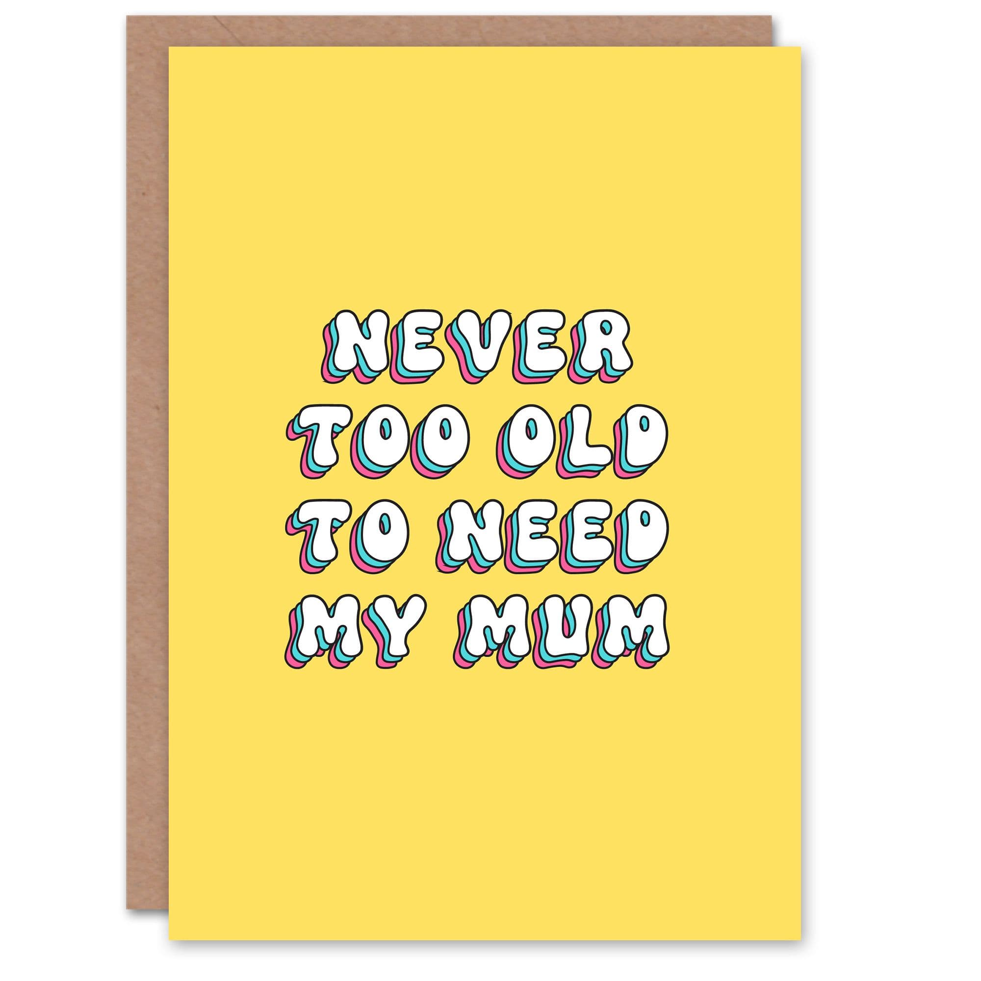Mothers Day Modern Bright Bold Never Too Old to Need Mum Greeting Card