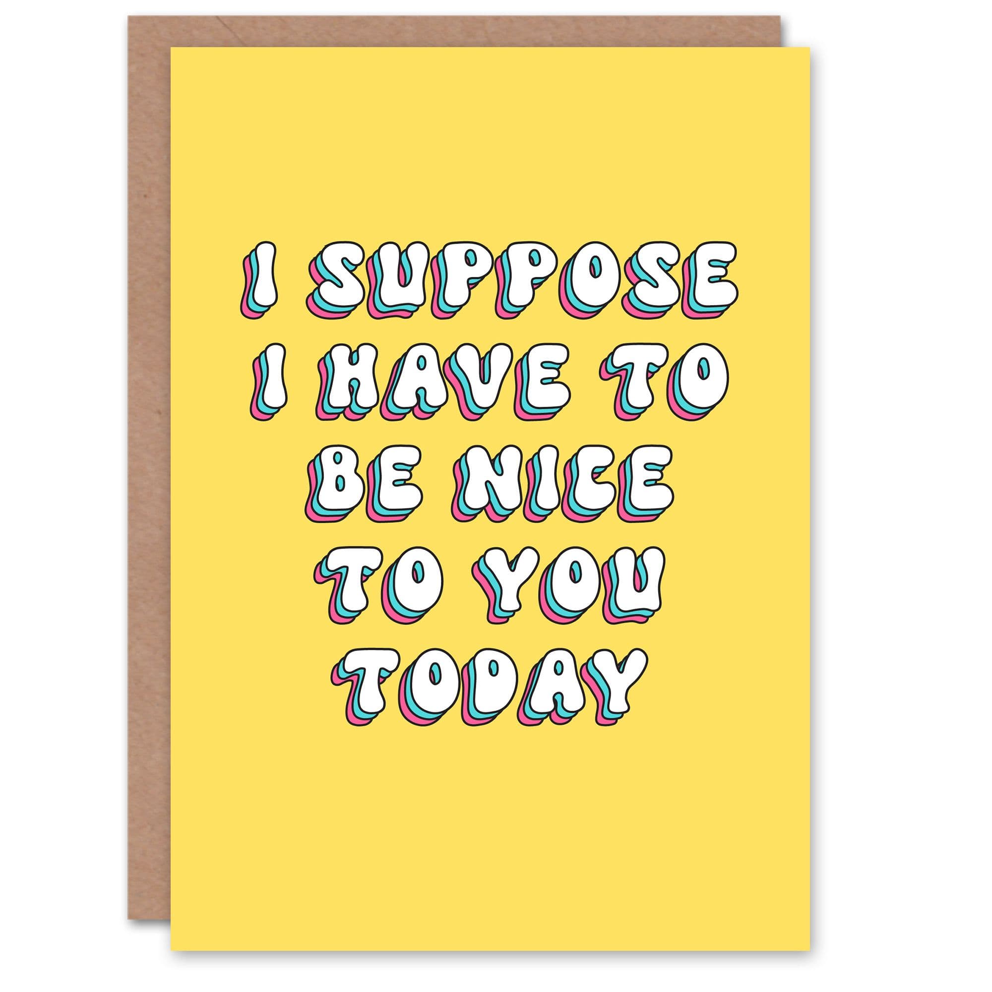 Greeting Card Suppose I Have to Be Nice Today Funny Cheeky Birthday