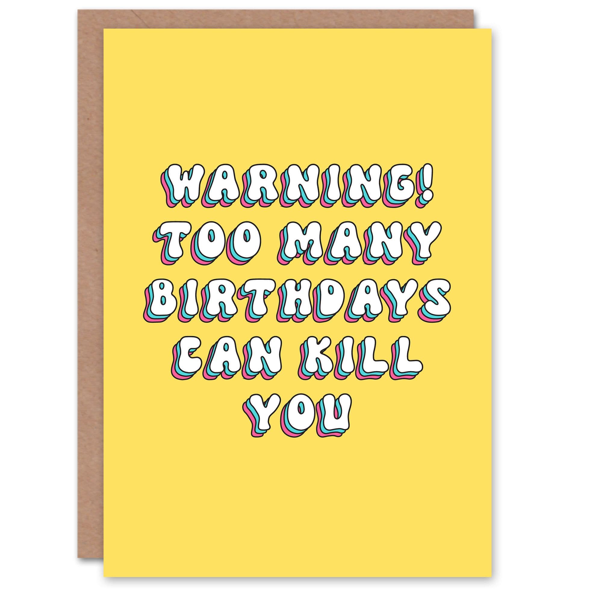 Birthday Card Warning Too Many Birthdays Can Kill Funny Cheeky