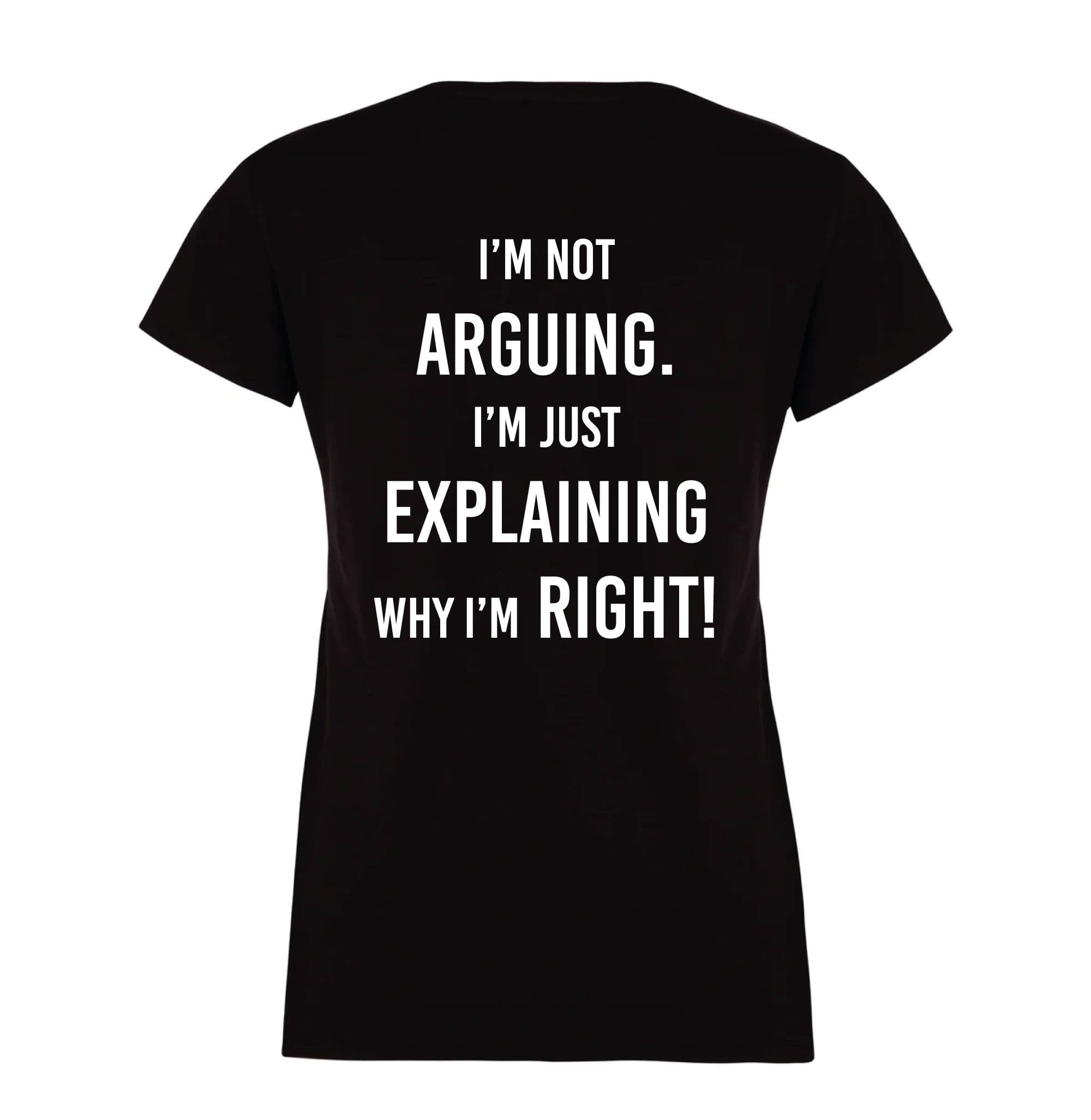 Im Not Arguing Im Just Explaining Why Im Right Tshirt
