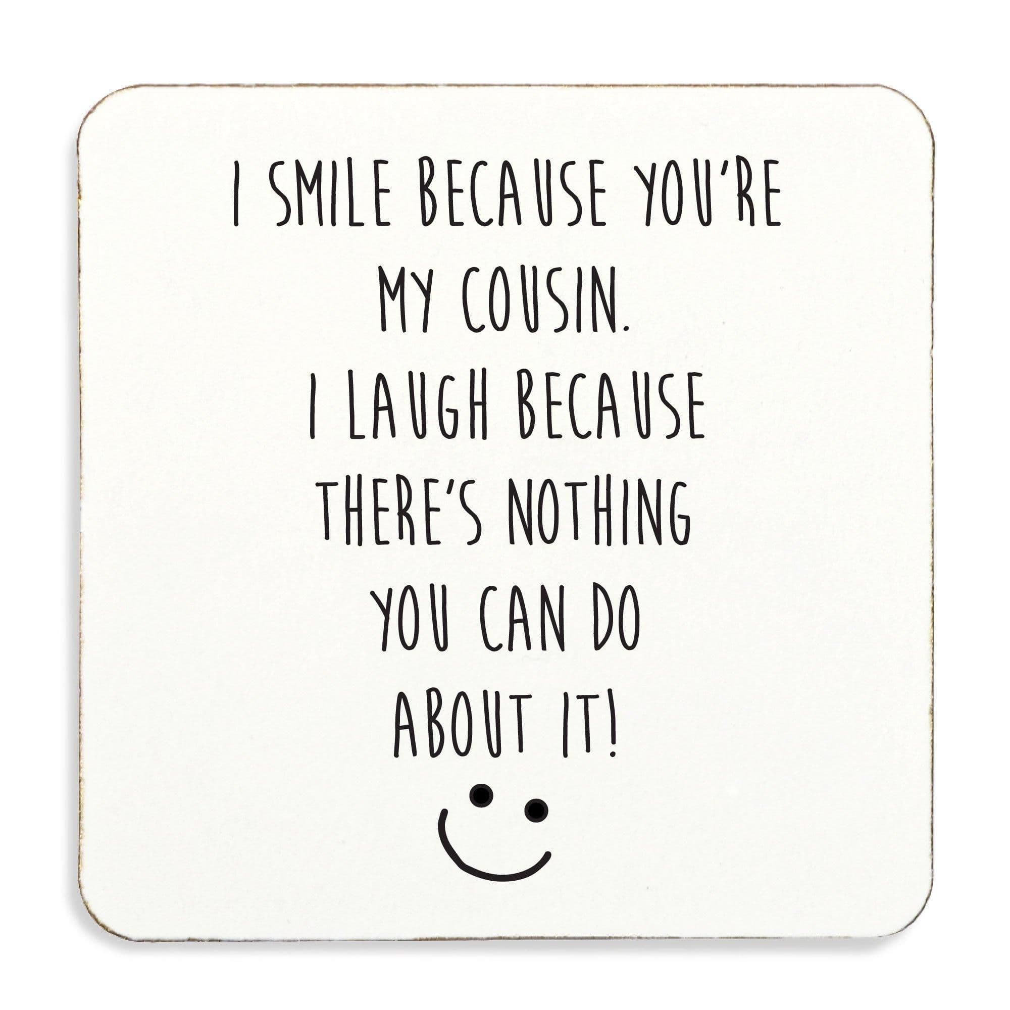 I Smile Because Youre My Cousin I Laugh Because There Is Nothing You Can Do about It . Coaster Cork Back